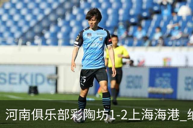 河南俱乐部彩陶坊1-2上海海港 纳萨里奥破门