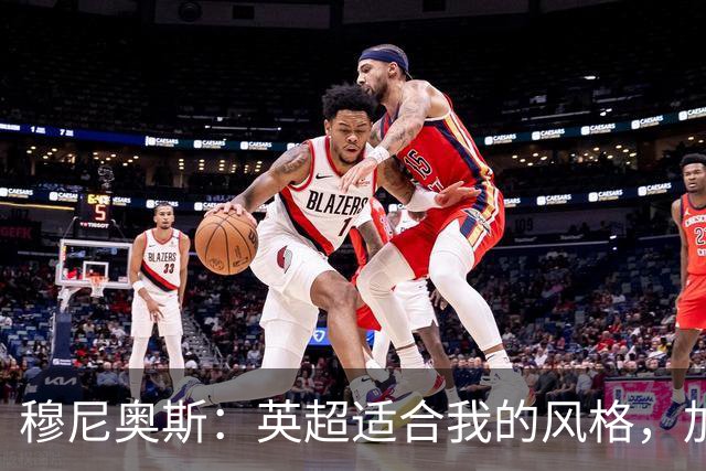 穆尼奥斯：英超适合我的风格，加盟利物浦是正确的决定