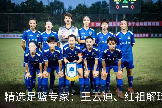 精选足篮专家：王云迪、红祖解球11连红分析足彩