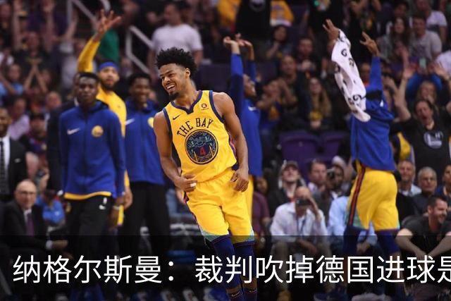 纳格尔斯曼：裁判吹掉德国进球是丑闻 我绝不会辞职的