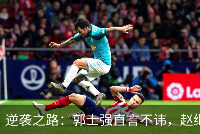 逆袭之路：郭士强直言不讳，赵继伟动情发声，杨瀚森充满信心