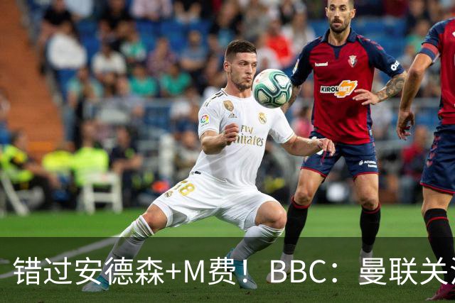 错过安德森+M费！BBC：曼联关注楚阿梅尼 但目前感觉是他会留皇马