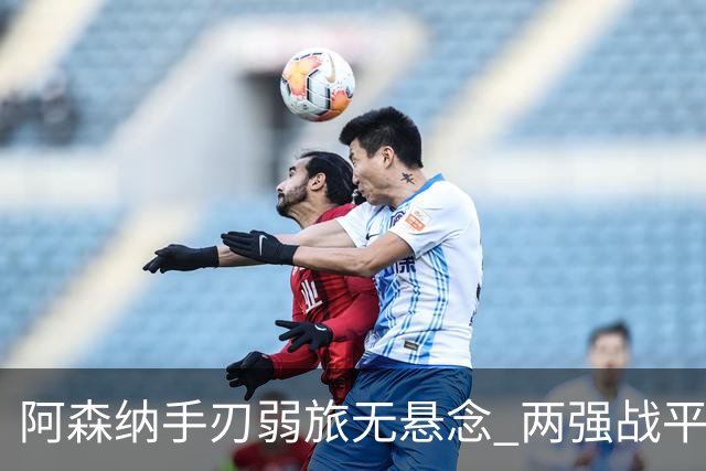 阿森纳手刃弱旅无悬念 两强战平可送枪手登顶